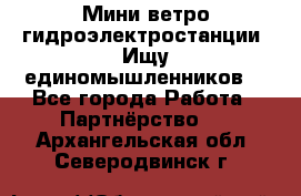 Мини ветро-гидроэлектростанции. Ищу единомышленников. - Все города Работа » Партнёрство   . Архангельская обл.,Северодвинск г.